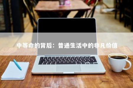 中等命的背后：普通生活中的非凡价值