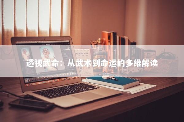透视武命：从武术到命运的多维解读