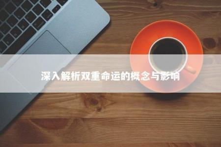 深入解析双重命运的概念与影响