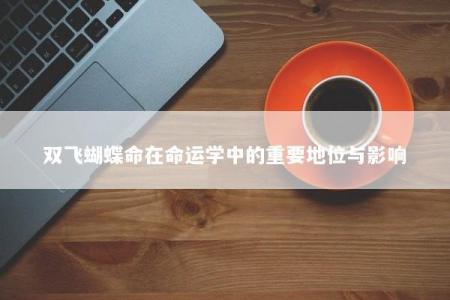 双飞蝴蝶命在命运学中的重要地位与影响