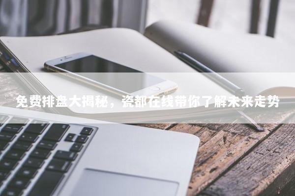 免费排盘大揭秘，瓷都在线带你了解未来走势