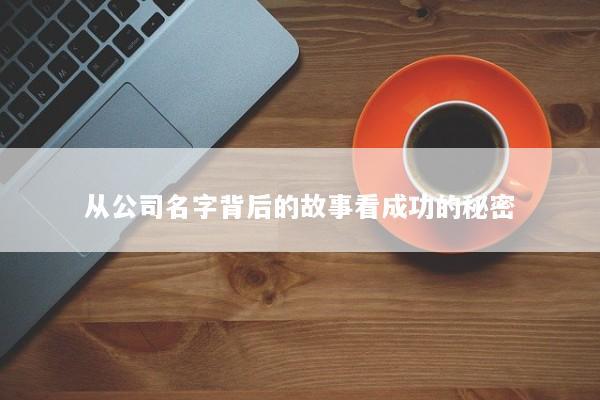 从公司名字背后的故事看成功的秘密