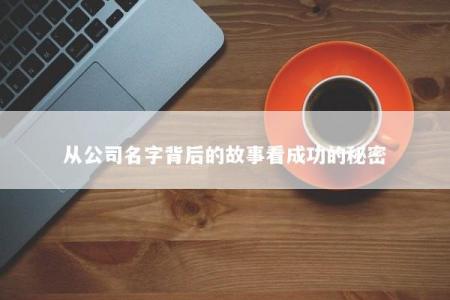 从公司名字背后的故事看成功的秘密