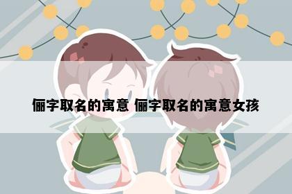 俪字取名的寓意 俪字取名的寓意女孩