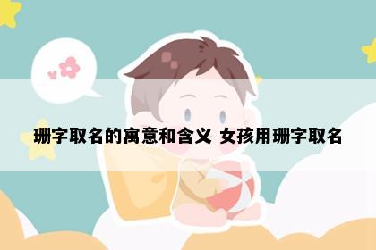 珊字取名的寓意和含义 女孩用珊字取名