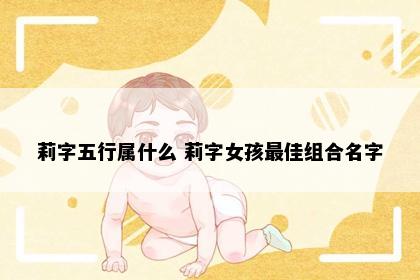 莉字五行属什么 莉字女孩最佳组合名字