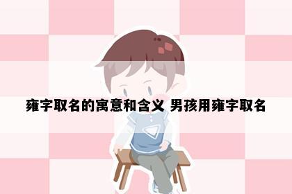 雍字取名的寓意和含义 男孩用雍字取名