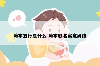 涛字五行属什么 涛字取名寓意男孩