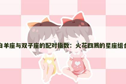 白羊座与双子座的配对指数：火花四溅的星座组合