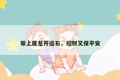 带上属龙开运石，招财又保平安