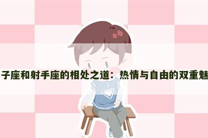 狮子座和射手座的相处之道：热情与自由的双重魅力
