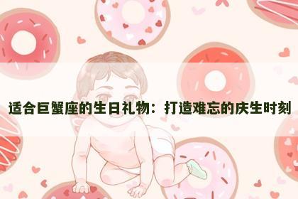 适合巨蟹座的生日礼物：打造难忘的庆生时刻