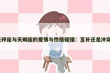 天秤座与天蝎座的爱情与性格碰撞：互补还是冲突？
