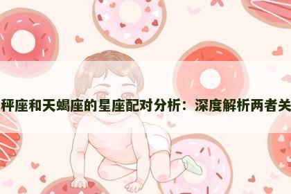 天秤座和天蝎座的星座配对分析：深度解析两者关系