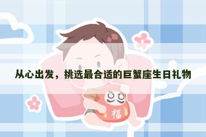 从心出发，挑选最合适的巨蟹座生日礼物