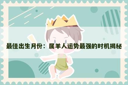 最佳出生月份：属羊人运势最强的时机揭秘