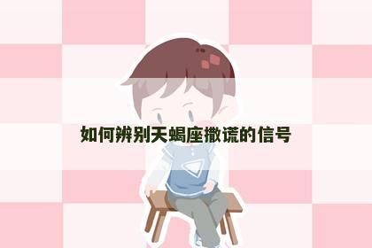 如何辨别天蝎座撒谎的信号