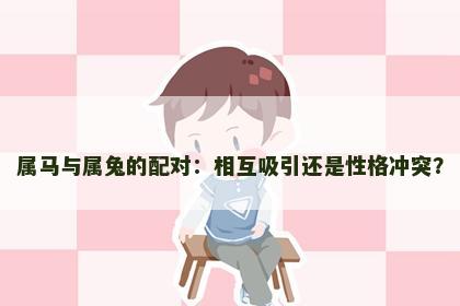 属马与属兔的配对：相互吸引还是性格冲突？