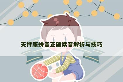 天秤座拼音正确读音解析与技巧