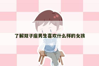了解双子座男生喜欢什么样的女孩
