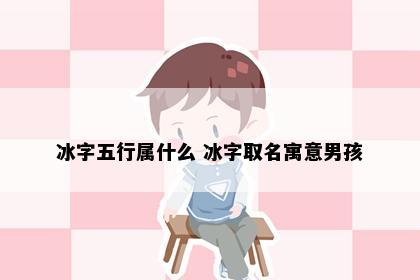 冰字五行属什么 冰字取名寓意男孩