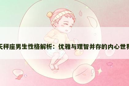 天秤座男生性格解析：优雅与理智并存的内心世界