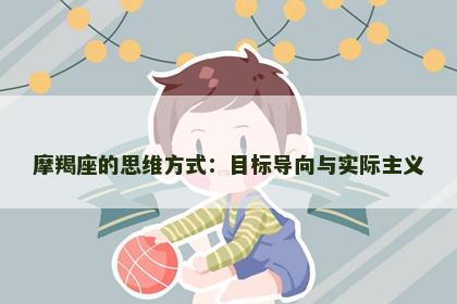 摩羯座的思维方式：目标导向与实际主义