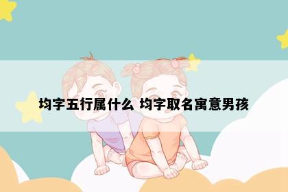 均字五行属什么 均字取名寓意男孩