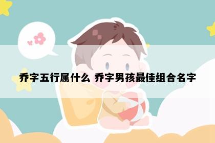 乔字五行属什么 乔字男孩最佳组合名字