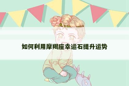如何利用摩羯座幸运石提升运势