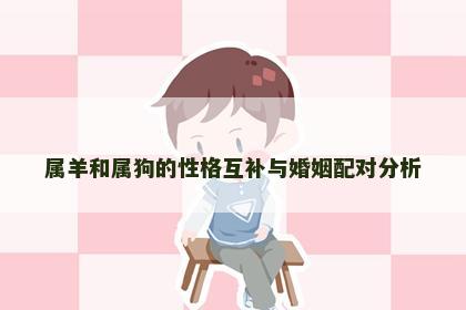 属羊和属狗的性格互补与婚姻配对分析