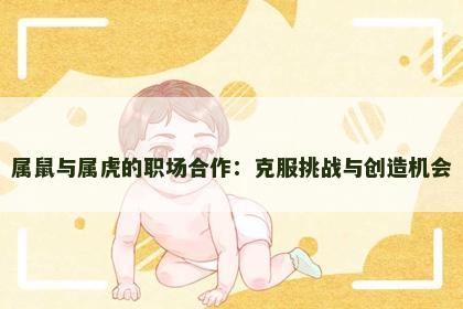 属鼠与属虎的职场合作：克服挑战与创造机会
