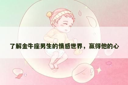 了解金牛座男生的情感世界，赢得他的心