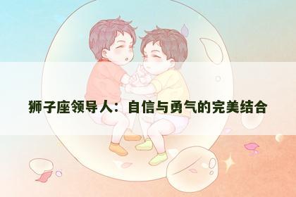 狮子座领导人：自信与勇气的完美结合