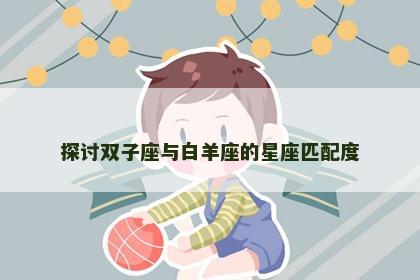 探讨双子座与白羊座的星座匹配度