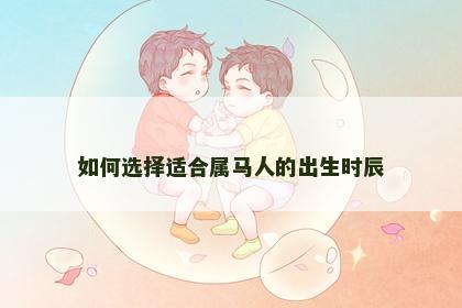 如何选择适合属马人的出生时辰
