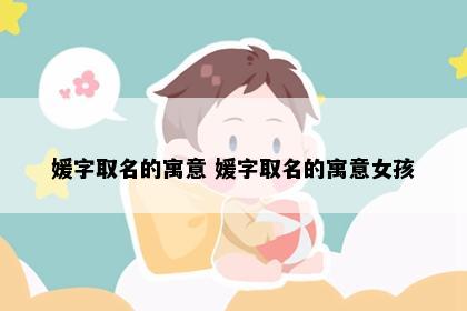 媛字取名的寓意 媛字取名的寓意女孩