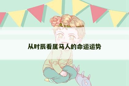 从时辰看属马人的命运运势