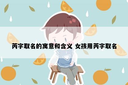 芮字取名的寓意和含义 女孩用芮字取名
