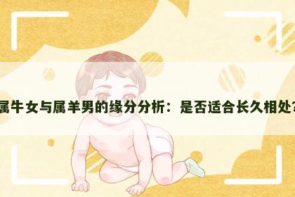 属牛女与属羊男的缘分分析：是否适合长久相处？