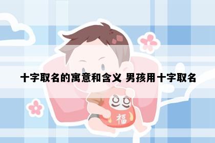 十字取名的寓意和含义 男孩用十字取名
