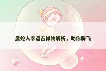 属蛇人幸运吉祥物解析，助你腾飞