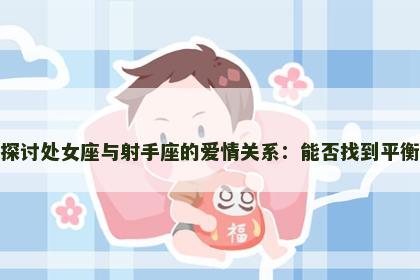 探讨处女座与射手座的爱情关系：能否找到平衡