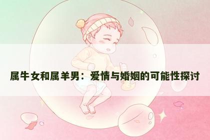 属牛女和属羊男：爱情与婚姻的可能性探讨