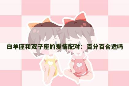 白羊座和双子座的爱情配对：百分百合适吗