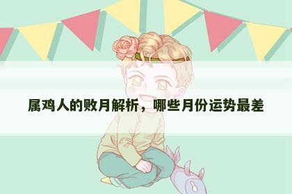 属鸡人的败月解析，哪些月份运势最差