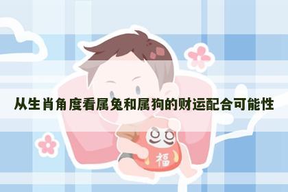 从生肖角度看属兔和属狗的财运配合可能性