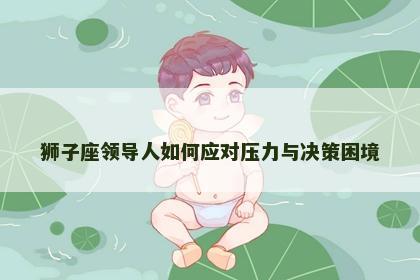 狮子座领导人如何应对压力与决策困境