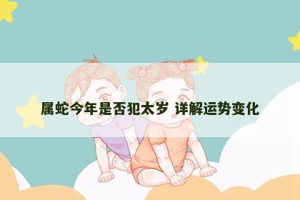属蛇今年是否犯太岁 详解运势变化