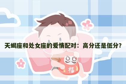 天蝎座和处女座的爱情配对：高分还是低分？